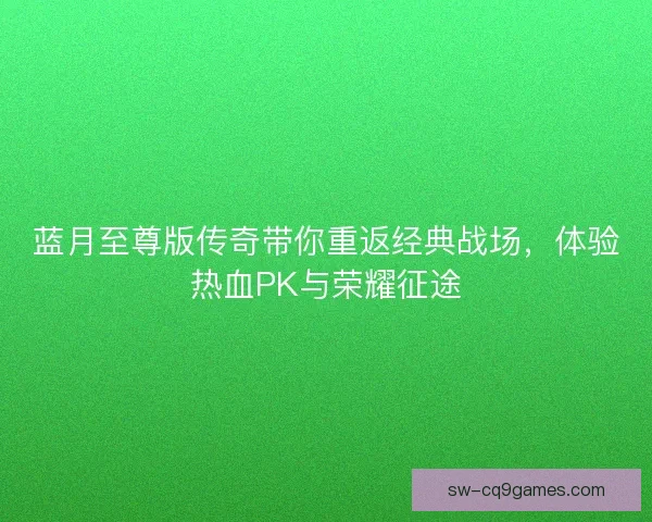 蓝月至尊版传奇带你重返经典战场，体验热血PK与荣耀征途